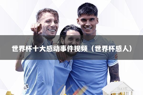 世界杯十大感动事件视频（世界杯感人）
