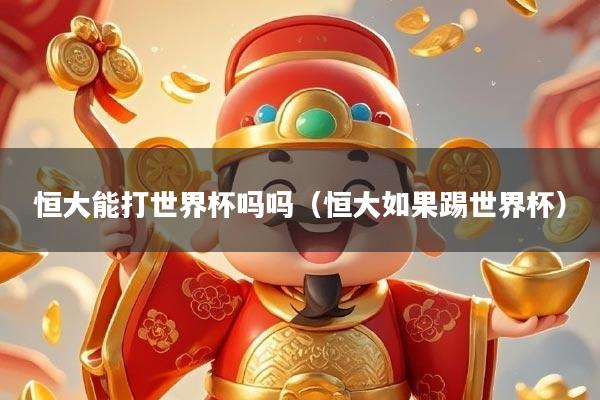 恒大能打世界杯吗吗（恒大如果踢世界杯）