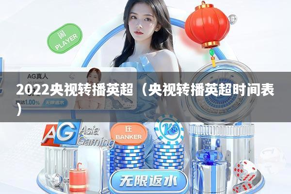 2022央视转播英超（央视转播英超时间表）