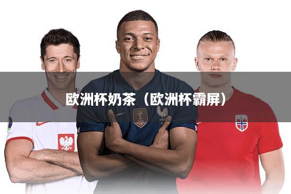 欧洲杯奶茶（欧洲杯霸屏）