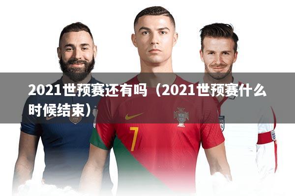 2021世预赛还有吗（2021世预赛什么时候结束）