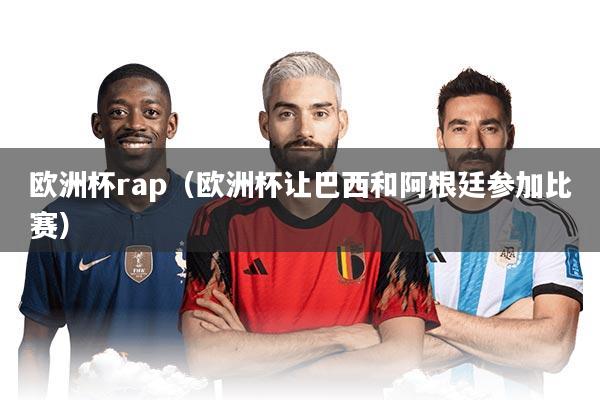 欧洲杯rap（欧洲杯让巴西和阿根廷参加比赛）